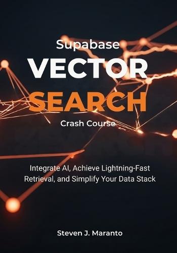 Supabase Vector Search Crash Course: Integrate AI, Achieve Lightning-Fast Retrieval, and Simplify Your Data Stack