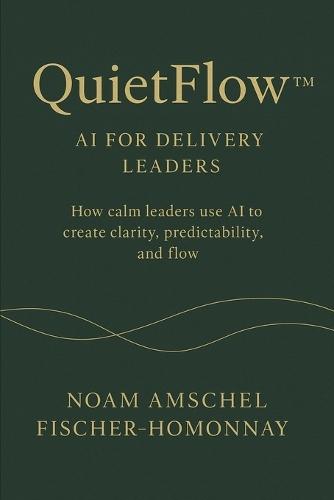 QuietFlow(TM): AI for Delivery Leaders: How calm leaders use AI to create clarity, predictability, and flow.