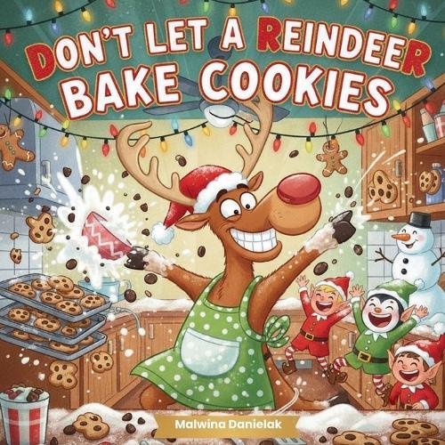 Don't Let a Reindeer Bake Cookies: A Funny Christmas Cookie Chaos Story for Kids Ages 4-8 A Heartwarming Holiday Tale About Friendship, Baking & Reindeer Mischief