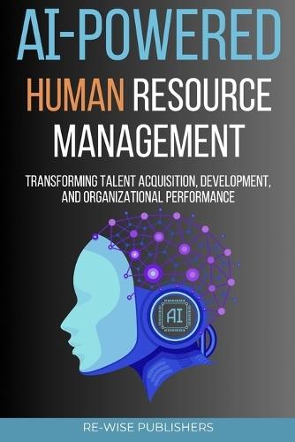 AI-Powered Human Resource Management: Transforming Talent Acquisition, Development, and Organizational Performance
