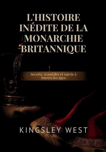 L'Histoire Inédite de la Monarchie Britannique: Secrets, scandales et survie à travers les âges