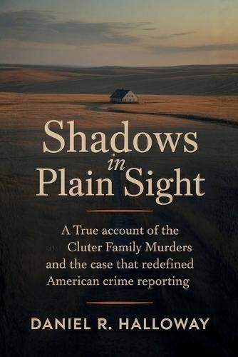 Shadows In Plain Sight: A True Account of the Clutter Family Murders and the Case That Redefined American Crime Reporting