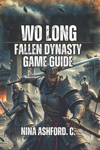 Wo Long: Fallen Dynasty Game Guide: Learn Combat Mechanics, Dominate Difficult Bosses, and Build Your Perfect Character