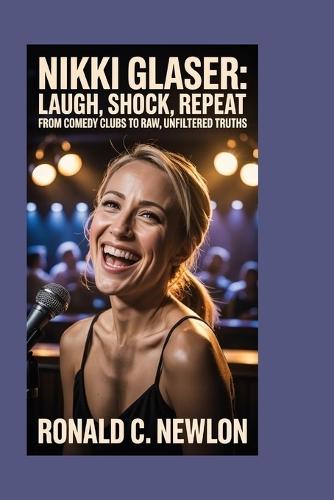 Nikki Glaser: Laugh, Shock, Repeat: From Comedy Clubs to Raw, Unfiltered Truths