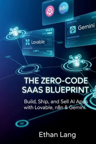 The Zero-Code SaaS Blueprint: Build AI Apps, Automate Workflows, and Launch Your First Product with Lovable, n8n & Gemini