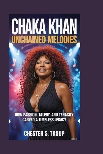 Chaka Khan: Unchained Melodies: How Passion, Talent, and Tenacity Carved a Timeless Legacy