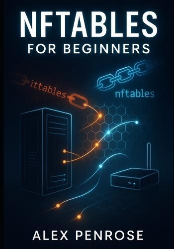Nftables for Beginners: The Complete Guide to Linux Firewalls, Network Security, and Replacing Iptables