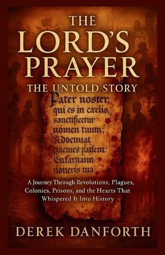 The Lord's Prayer: The Untold Story: A Journey Through Revolutions, Plagues, Colonies, Prisons, and the Hearts That Whispered It Into History