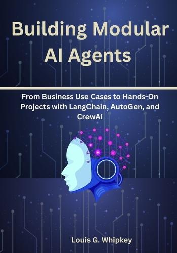 Building Modular AI Agents: From Business Use Cases to Hands-On Projects with LangChain, AutoGen, and CrewAI