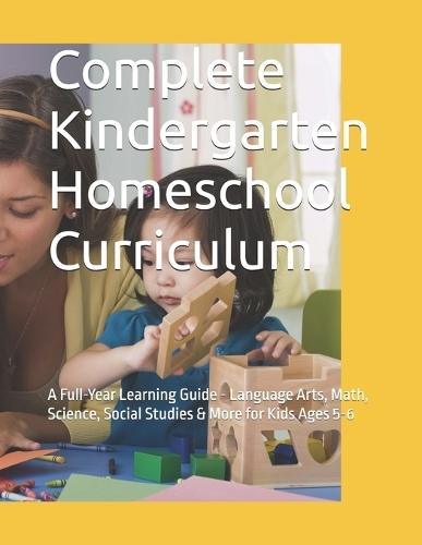 Complete Kindergarten Homeschool Curriculum: A Full-Year Learning Guide - Language Arts, Math, Science, Social Studies & More for Kids Ages 5-6