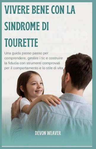 Vivere bene con la sindrome di Tourette: Una guida passo passo per comprendere, gestire i tic e costruire la fiducia con strumenti comprovati per il comportamento e lo stile di vita