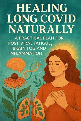 Healing Long COVID Naturally: A Practical Plan for Post-Viral Fatigue, Brain Fog and Inflammation