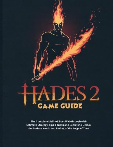 Hades 2 Game Guide: The Complete Melinoë Boss Walkthrough with Ultimate Strategy, Tips & Tricks and Secrets to Unlock the Surface World and Ending of the Reign of Time