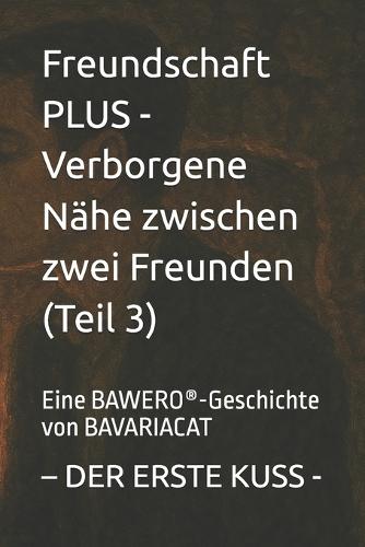 Freundschaft PLUS - Verborgene Nähe zwischen zwei Freunden - DER ERSTE KUSS (Teil 3): Eine BAWERO(R)-Geschichte von BAVARIACAT