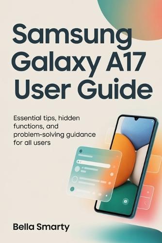 Samsung Galaxy A17 User Guide: Essential Tips, Hidden Functions, and Problem-Solving Guidance for All Users