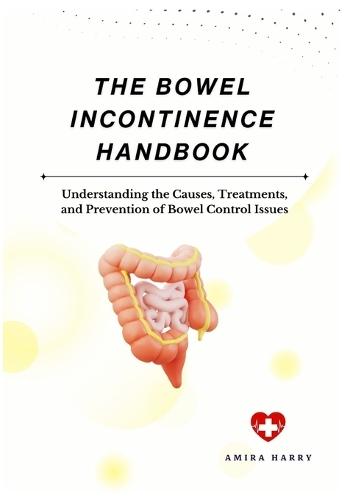 The Bowel Incontinence Handbook: Understanding the Causes, Treatments, and Prevention of Bowel Control Issues