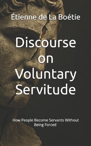 Discourse on Voluntary Servitude: How People Become Servants Without Being Forced (Annotated Edition)