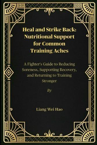 Heal and Strike Back: Nutritional Support for Common Training Aches: A Fighter's Guide to Reducing Soreness, Supporting Recovery, and Returning to Training Stronger