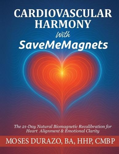 Cardiovascular Harmony With SaveMeMagnets: The 21-Day Natural Biomagnetic Recalibration for Heart Alignment & Emotional Clarity