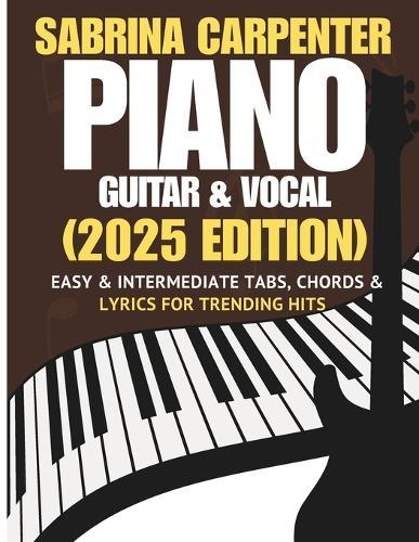 Sabrina Carpenter Piano, Guitar & Vocal Songbook: Easy & Intermediate Tabs, Chords & Lyrics for Trending Hits (2025 Edition)