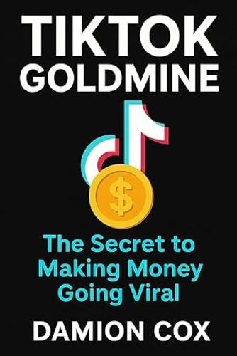 TikTok Goldmine: The Secret to Making Money Going Viral