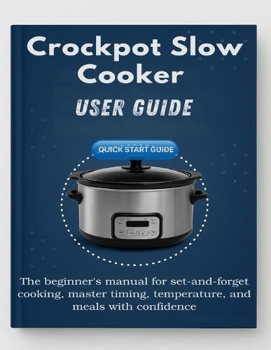 Crockpot Slow Cooker Made Simple: The beginner's manual for set-and-forget cooking, master timing, temperature, and meals with confidence.