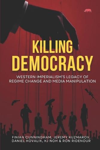 Killing Democracy: Western Imperialism's Legacy of Regime Change and Media Manipulation
