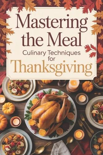 Mastering the Meal: Culinary Techniques for Thanksgiving
