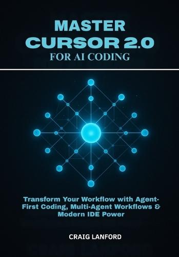 Master Cursor 2.0 for AI Coding: Transform Your Workflow with Agent-First Coding, Multi-Agent Workflows & Modern IDE Power