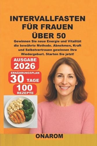 Intervallfasten Für Frauen Über 50: Gewinnen Sie neue Energie und Vitalität - die bewährte Methode. Abnehmen, Kraft und Selbstvertrauen gewinnen - Ihre Wiedergeburt. Starten Sie jetzt!