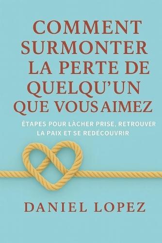 Comment surmonter la perte de quelqu'un que vous aimez: Étapes pour lâcher prise, retrouver la paix et se redécouvrir