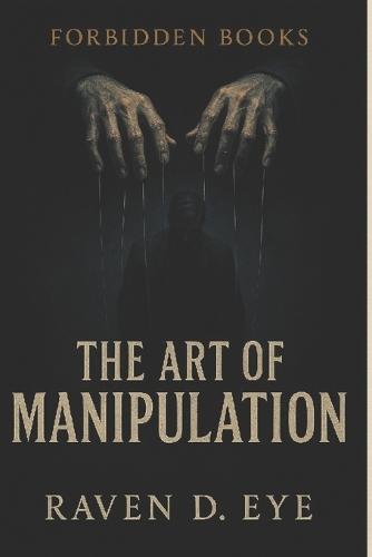 The Forbidden Books The Art of Manipulation: Hidden Mechanisms of Influence That Control the Human Mind