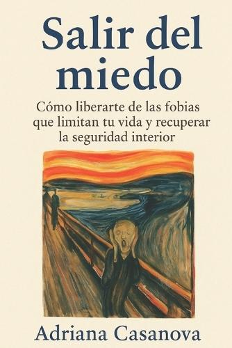 Salir del miedo: Cómo librarte de las fobias que limitan tu vida y recuperar la seguridad interior