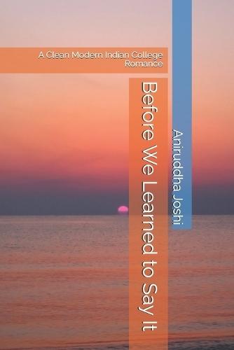 Before We Learned to Say It: A Clean Modern Indian College Romance