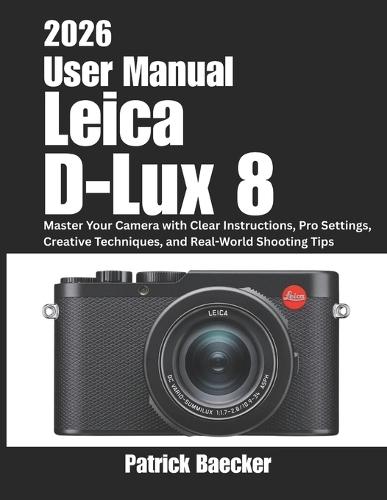 Leica D-Lux 8 User Manual 2026: Master Your Camera with Clear Instructions, Pro Settings, Creative Techniques, and Real-World Shooting Tips