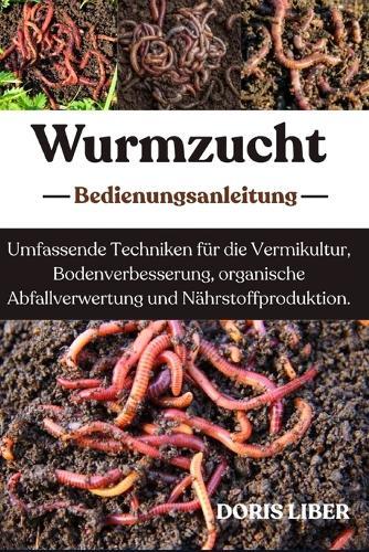 Wurmzucht: Umfassende Techniken für die Vermikultur, Bodenverbesserung, organische Abfallverwertung und Nährstoffproduktion.