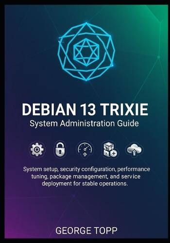 Debian 13 Trixie System Administration Guide: System setup, security configuration, performance tuning, package management, and service deployment for stable operations.