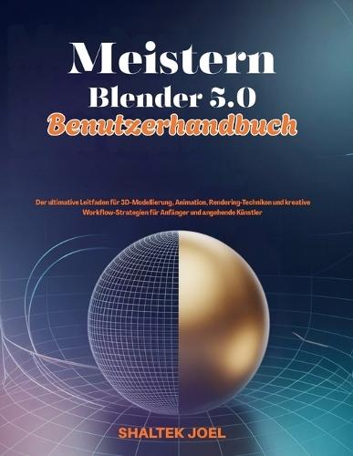 Meistern Blender 5.0 Benutzerhandbuch: Der ultimative Leitfaden für 3D-Modellierung, Animation, Rendering-Techniken und kreative Workflow-Strategien für Anfänger und angehende Künstler