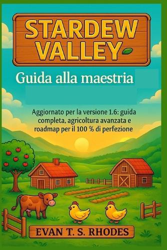 Guida alla maestria di Stardew Valley: Aggiornato per la versione 1.6: guida completa, agricoltura avanzata e roadmap per il 100% di perfezione