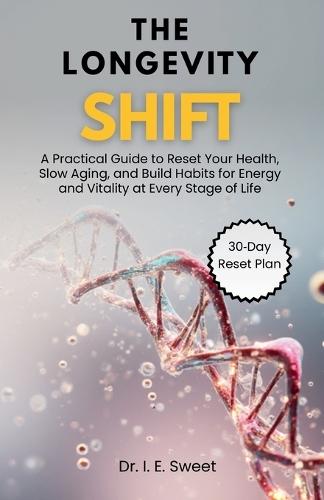 The Longevity Shift: A Practical Guide to Reset Your Health, Slow Aging, and Build Habits for Energy and Vitality at Every Stage of Life