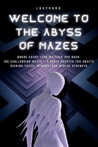Welcome to the Abyss of Mazes: Where Every Turn Watches You Back: 100 Challenging Mazes - A Brain Booster for Adults Seeking Focus, Memory, and Mental Strength