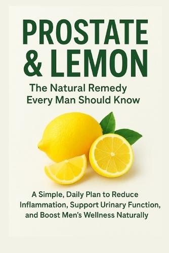 ""Prostate & Lemon: The Natural Remedy Every Man Should Know"" ""A Simple, Natural Way to Reduce Inflammation, Boost Vitality, and Support Prostate Health""