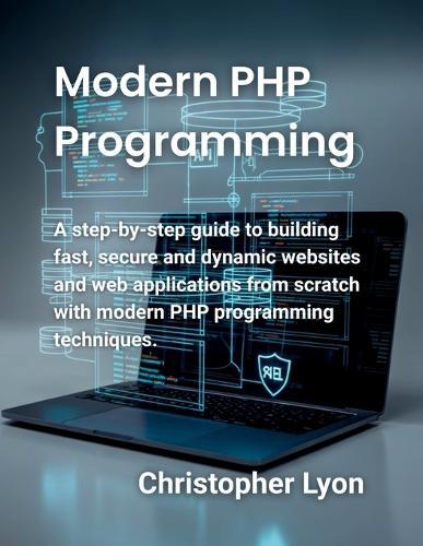Modern PHP Programming: A step-by-step guide to building fast, secure and dynamic websites and web applications from scratch with modern PHP programming techniques.