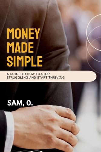 Money Made Simple: A Guide To How To Stop Struggling and Start Thriving