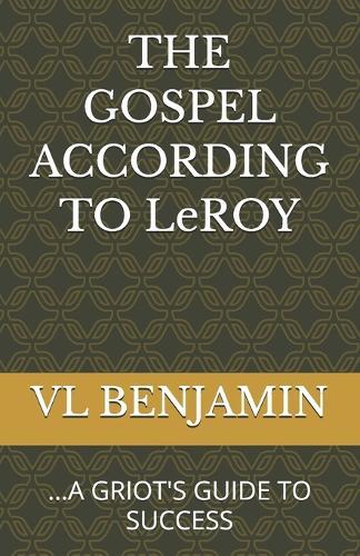 The Gospel According to Leroy: ...a Griot's Guide to Success
