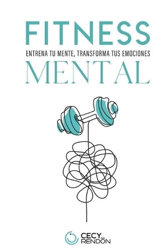 Fitness Mental: Entrena tu mente, tranforma tus emociones