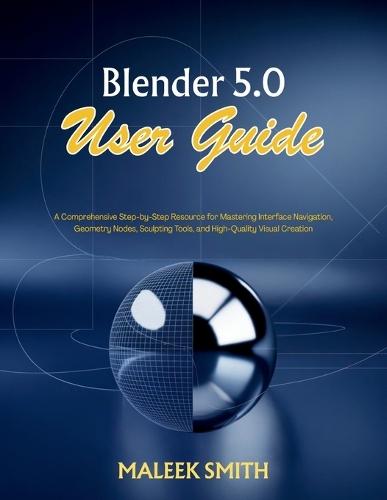 Blender 5.0 User Guide: A Comprehensive Step-by-Step Resource for Mastering Interface Navigation, Geometry Nodes, Sculpting Tools, and High-Quality Visual Creation