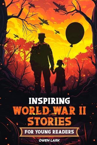 Inspiring World War II Stories for Young Readers: 15 Stories of Courage, Survival, Compassion, and Hope That Shines (The Ultimate Gift for History Fans and Story Loving Kids)