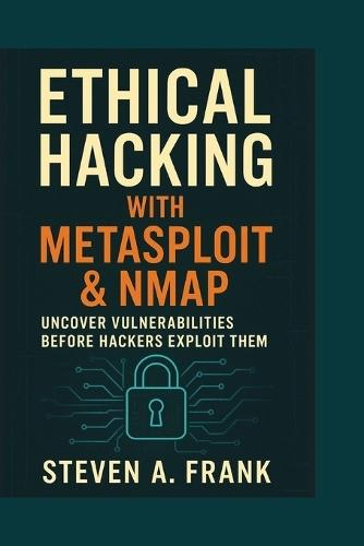 Ethical Hacking with Metasploit & Nmap: Uncover Vulnerabilities Before Hackers Exploit Them