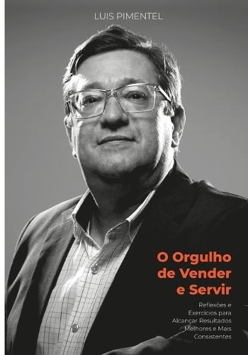 O Orgulho de Vender e Servir: Reflexões e Exercícios para Alcançar Resultados Melhores e Mais Consistentes